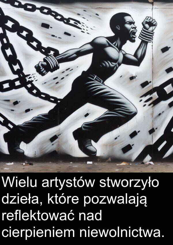 pozwalają: Wielu artystów stworzyło dzieła, które pozwalają reflektować nad cierpieniem niewolnictwa.
