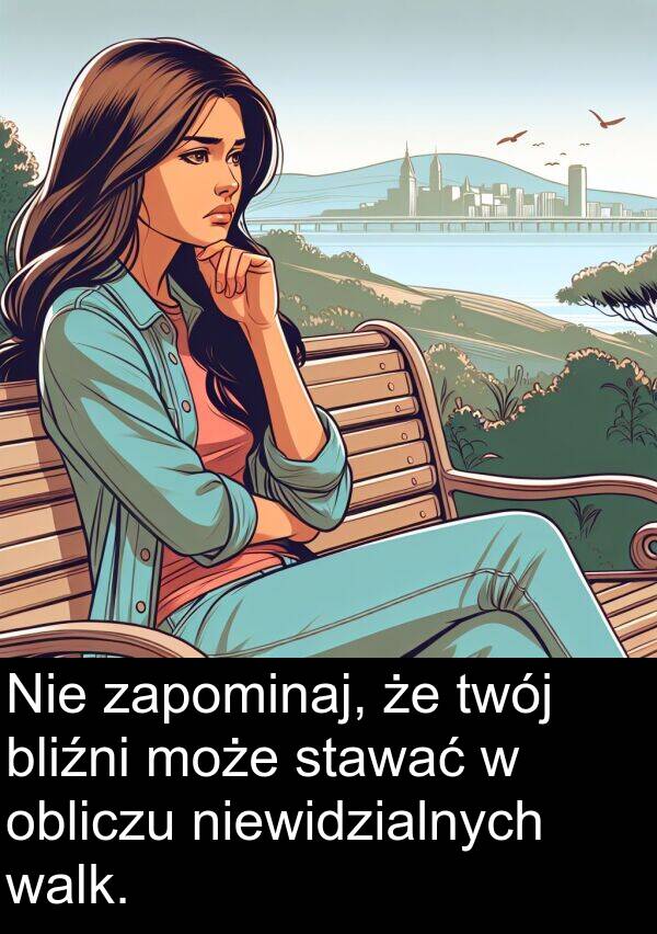 bliźni: Nie zapominaj, że twój bliźni może stawać w obliczu niewidzialnych walk.