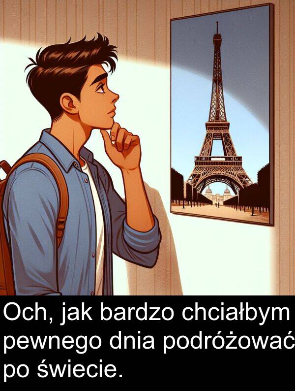 jak: Och, jak bardzo chciałbym pewnego dnia podróżować po świecie.