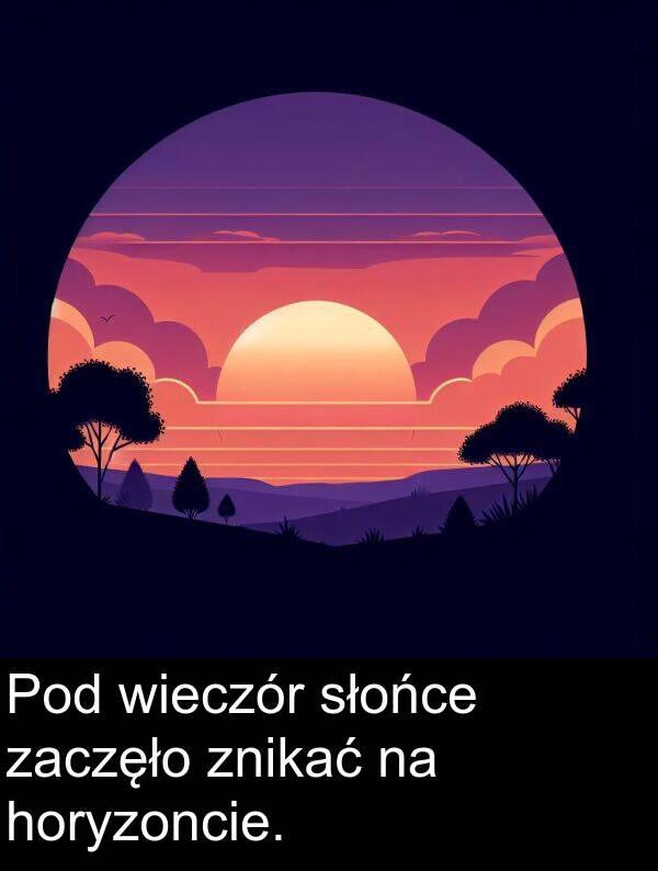 zaczęło: Pod wieczór słońce zaczęło znikać na horyzoncie.