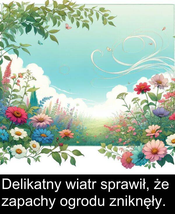 zniknęły: Delikatny wiatr sprawił, że zapachy ogrodu zniknęły.