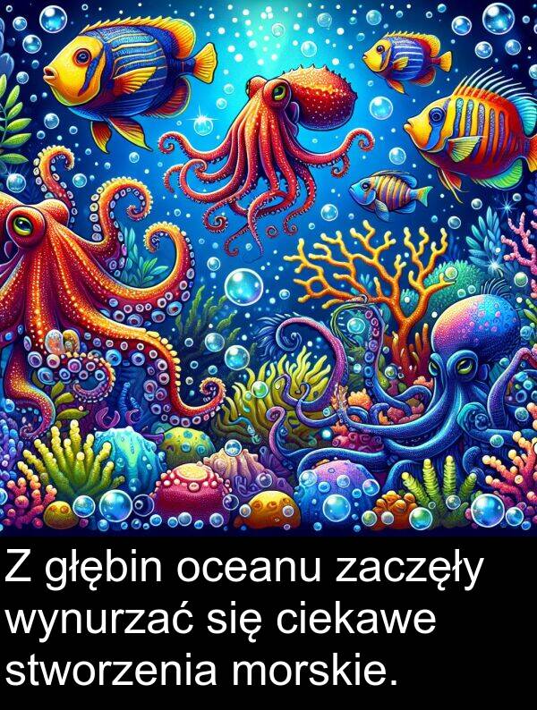 zaczęły: Z głębin oceanu zaczęły wynurzać się ciekawe stworzenia morskie.