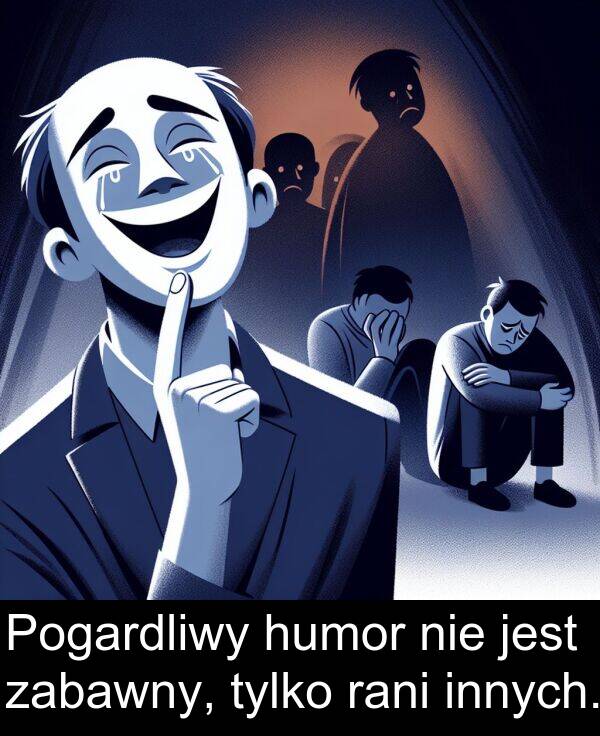 zabawny: Pogardliwy humor nie jest zabawny, tylko rani innych.