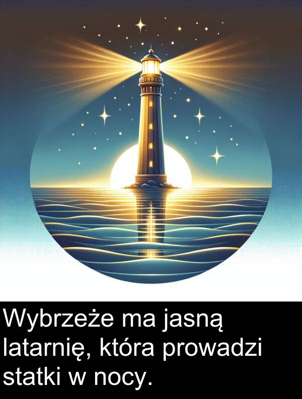 prowadzi: Wybrzeże ma jasną latarnię, która prowadzi statki w nocy.