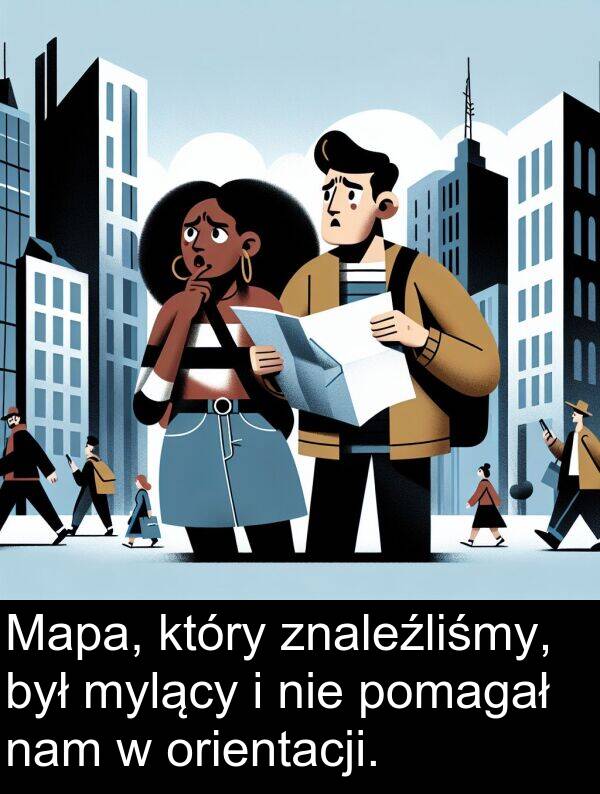 znaleźliśmy: Mapa, który znaleźliśmy, był mylący i nie pomagał nam w orientacji.