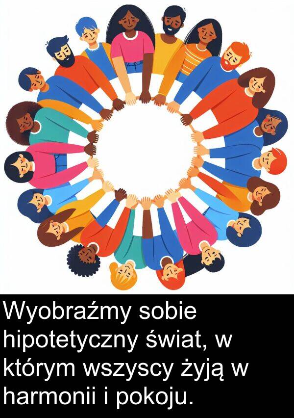 harmonii: Wyobraźmy sobie hipotetyczny świat, w którym wszyscy żyją w harmonii i pokoju.