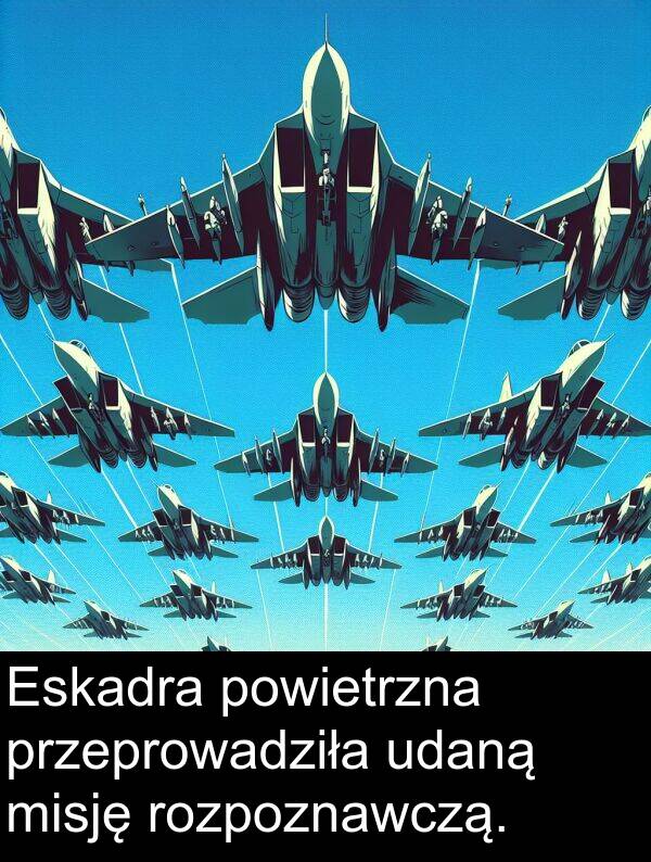 przeprowadziła: Eskadra powietrzna przeprowadziła udaną misję rozpoznawczą.