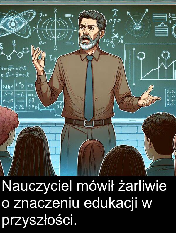 przyszłości: Nauczyciel mówił żarliwie o znaczeniu edukacji w przyszłości.