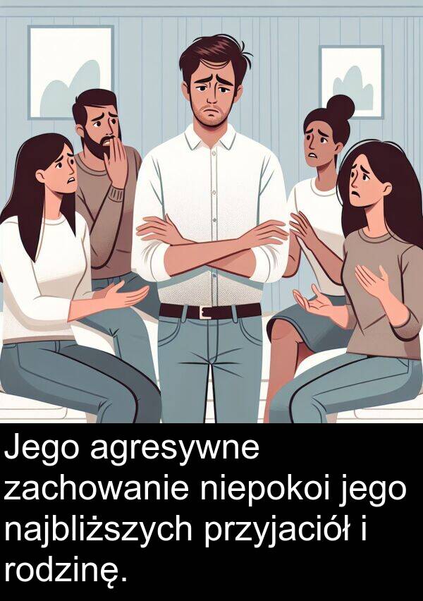 przyjaciół: Jego agresywne zachowanie niepokoi jego najbliższych przyjaciół i rodzinę.