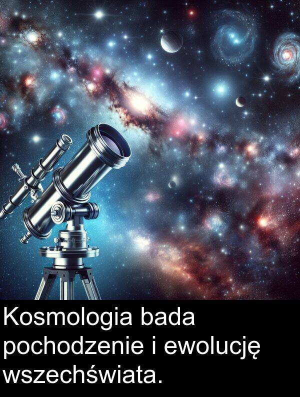 wszechświata: Kosmologia bada pochodzenie i ewolucję wszechświata.