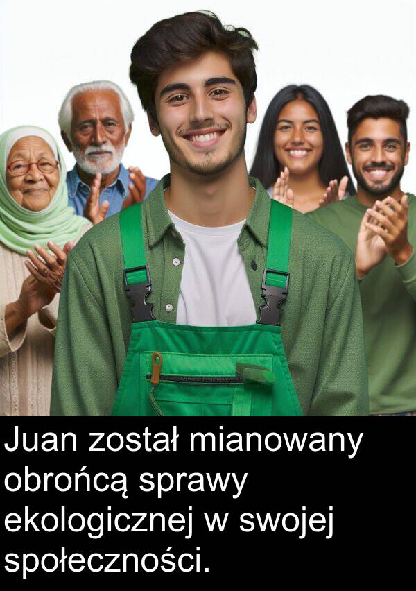 został: Juan został mianowany obrońcą sprawy ekologicznej w swojej społeczności.