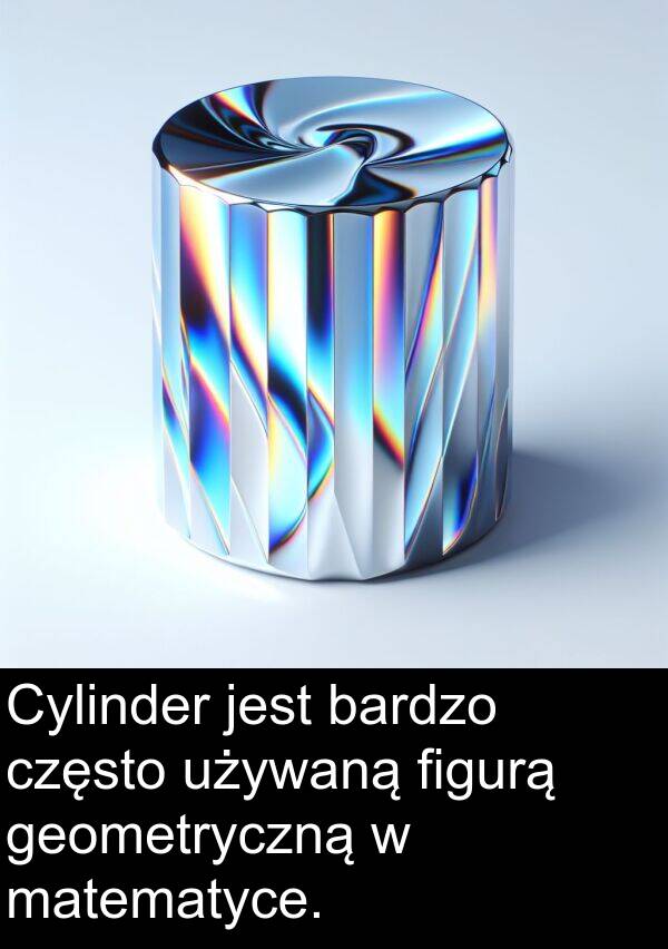 często: Cylinder jest bardzo często używaną figurą geometryczną w matematyce.