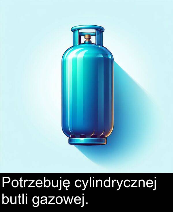 cylindrycznej: Potrzebuję cylindrycznej butli gazowej.