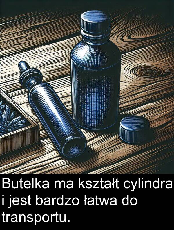 cylindra: Butelka ma kształt cylindra i jest bardzo łatwa do transportu.