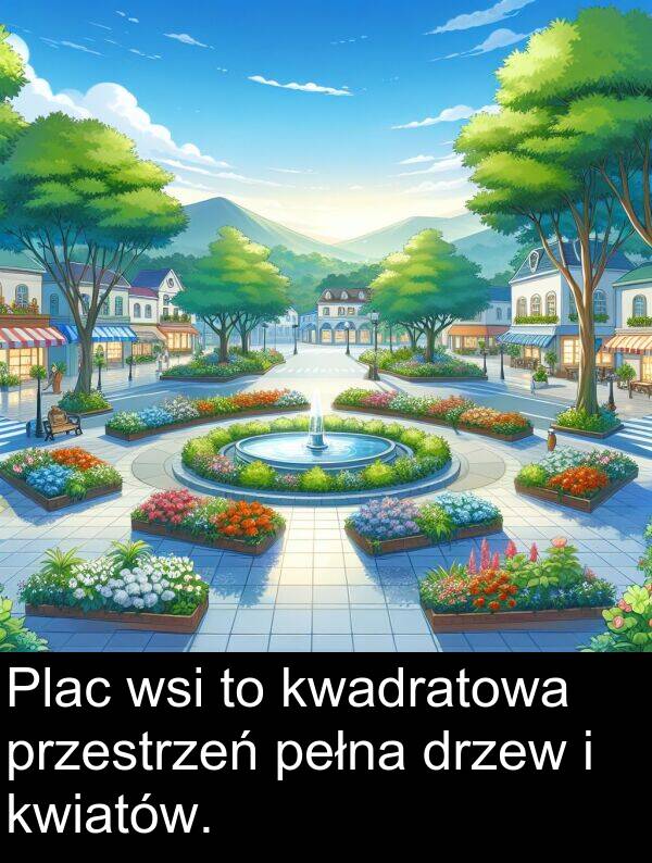 kwadratowa: Plac wsi to kwadratowa przestrzeń pełna drzew i kwiatów.