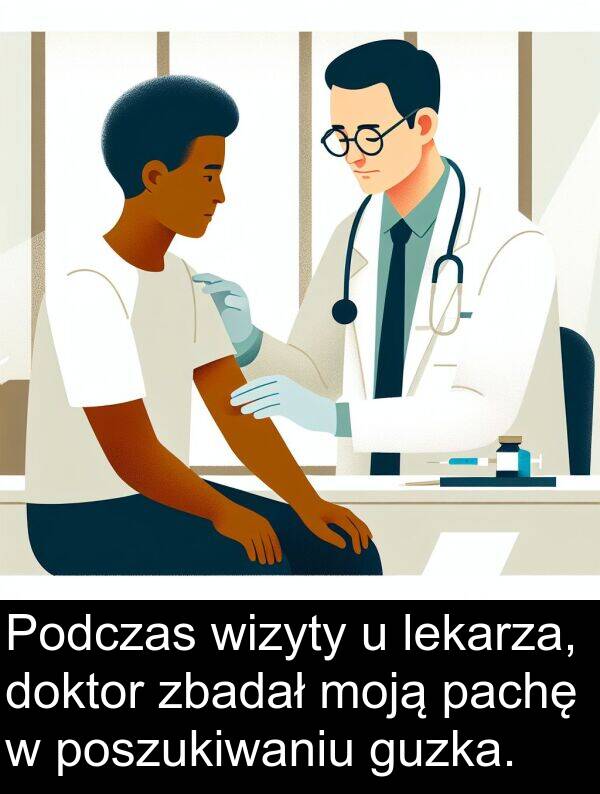 zbadał: Podczas wizyty u lekarza, doktor zbadał moją pachę w poszukiwaniu guzka.
