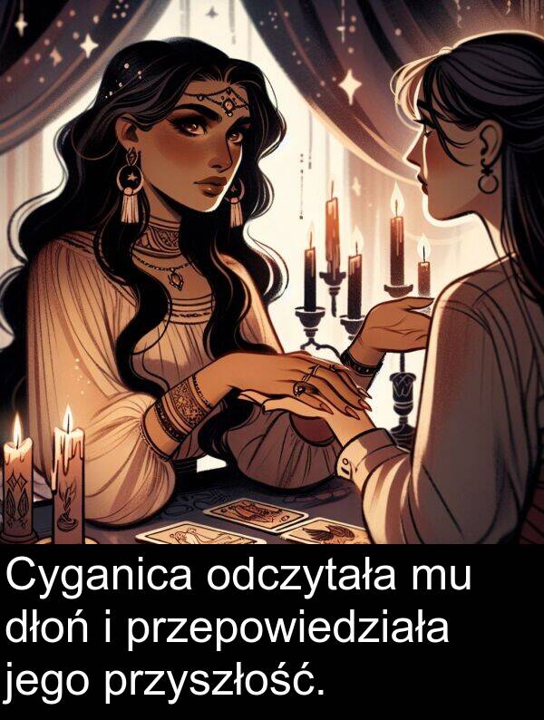 przepowiedziała: Cyganica odczytała mu dłoń i przepowiedziała jego przyszłość.