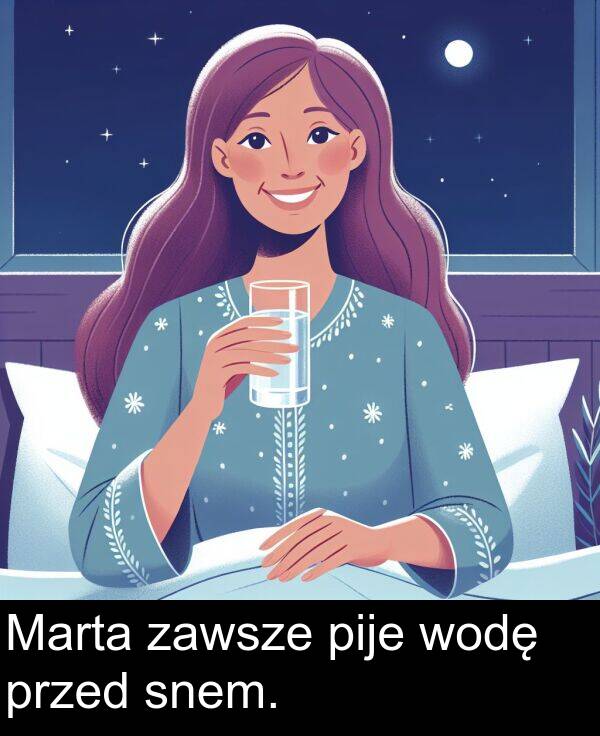 pije: Marta zawsze pije wodę przed snem.