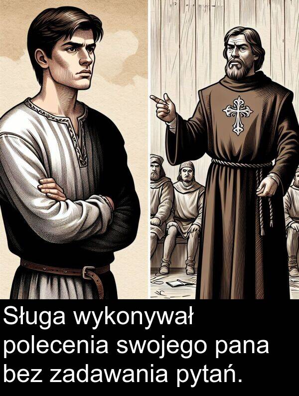 pytań: Sługa wykonywał polecenia swojego pana bez zadawania pytań.
