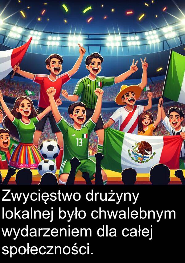 całej: Zwycięstwo drużyny lokalnej było chwalebnym wydarzeniem dla całej społeczności.