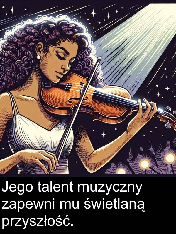przyszłość: Jego talent muzyczny zapewni mu świetlaną przyszłość.