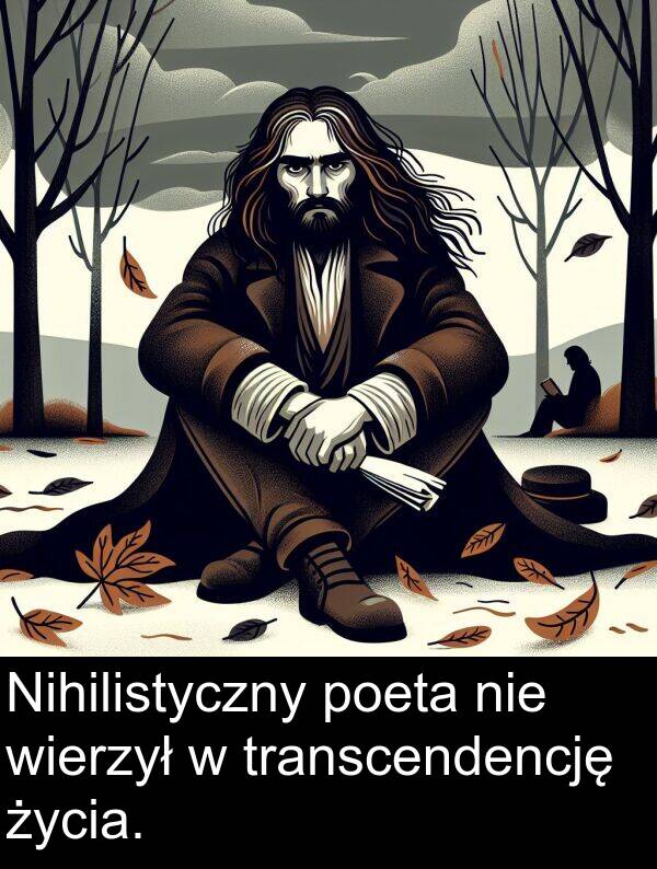 życia: Nihilistyczny poeta nie wierzył w transcendencję życia.