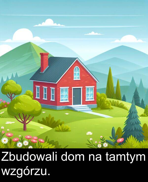wzgórzu: Zbudowali dom na tamtym wzgórzu.
