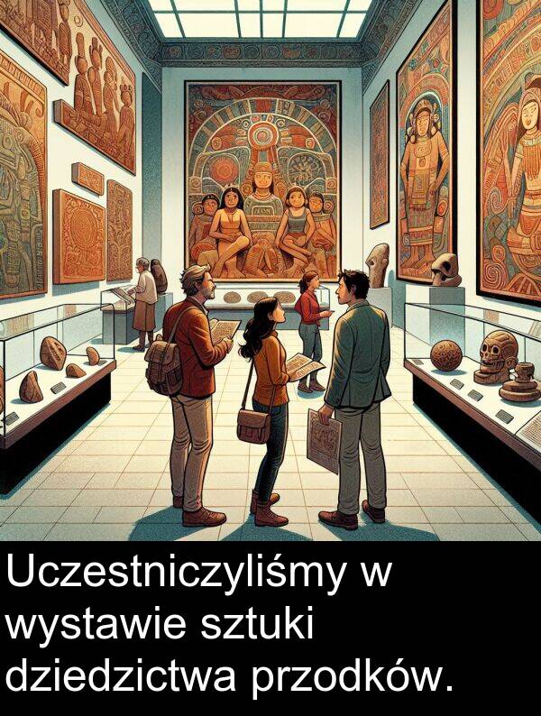 wystawie: Uczestniczyliśmy w wystawie sztuki dziedzictwa przodków.
