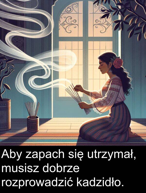 musisz: Aby zapach się utrzymał, musisz dobrze rozprowadzić kadzidło.
