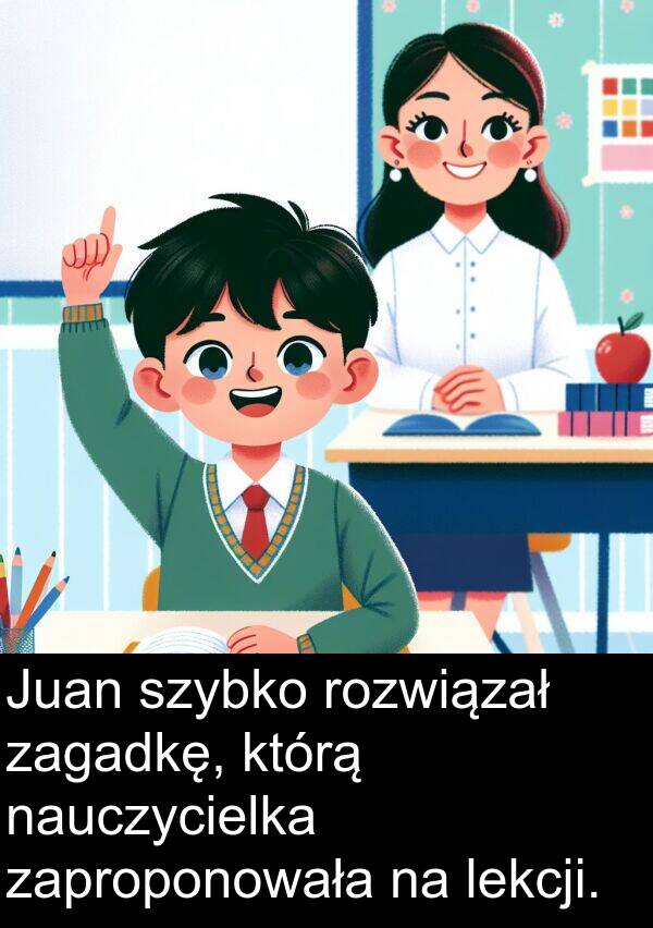 lekcji: Juan szybko rozwiązał zagadkę, którą nauczycielka zaproponowała na lekcji.