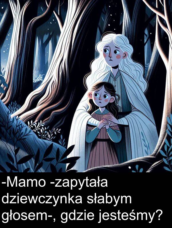 gdzie: -Mamo -zapytała dziewczynka słabym głosem-, gdzie jesteśmy?