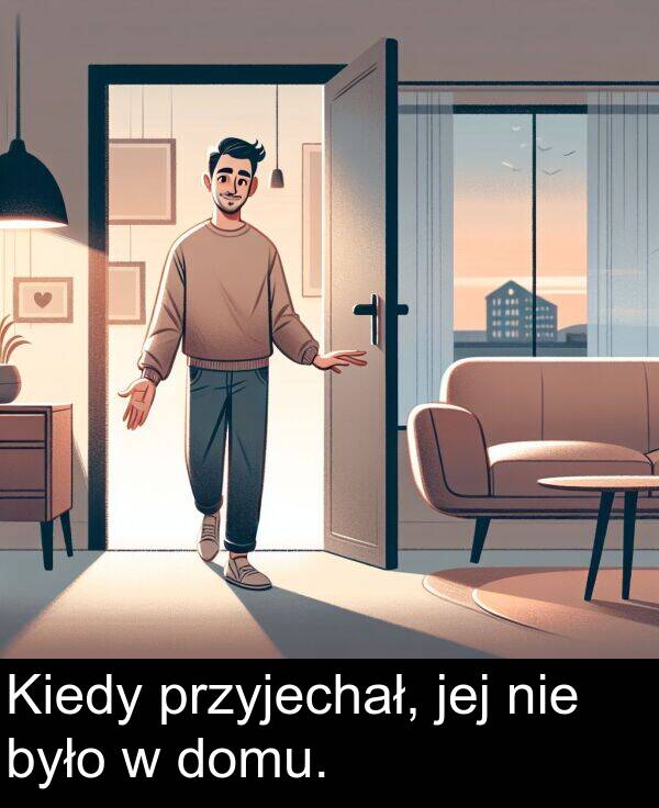 przyjechał: Kiedy przyjechał, jej nie było w domu.