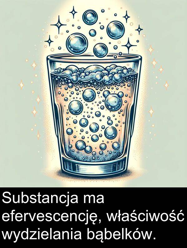 efervescencję: Substancja ma efervescencję, właściwość wydzielania bąbelków.