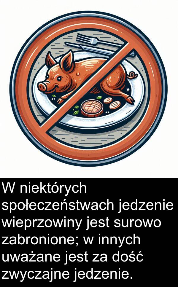 zwyczajne: W niektórych społeczeństwach jedzenie wieprzowiny jest surowo zabronione; w innych uważane jest za dość zwyczajne jedzenie.