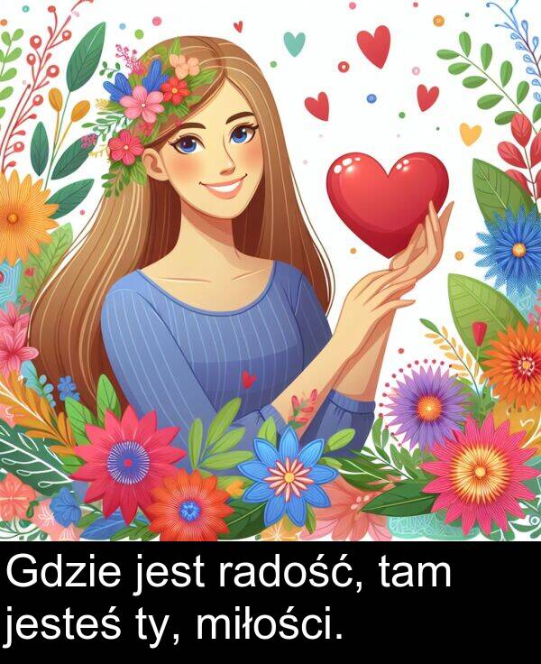 tam: Gdzie jest radość, tam jesteś ty, miłości.
