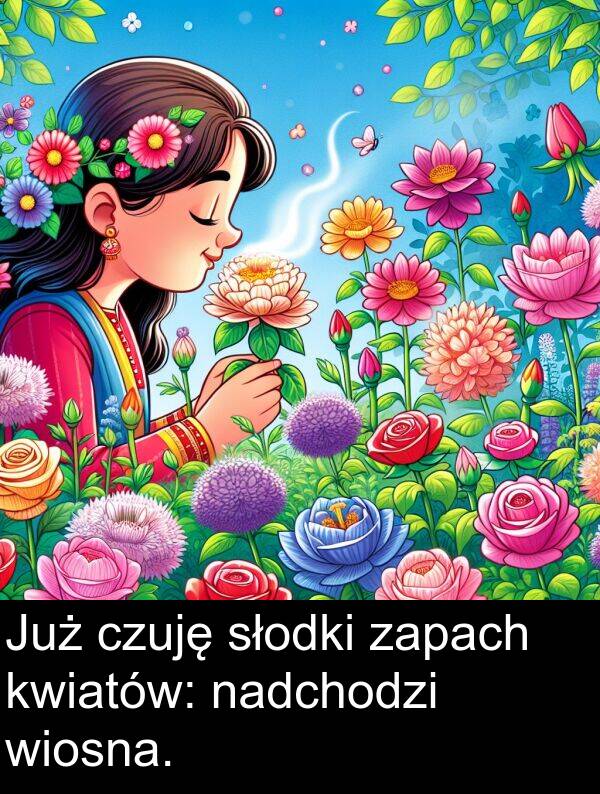 nadchodzi: Już czuję słodki zapach kwiatów: nadchodzi wiosna.