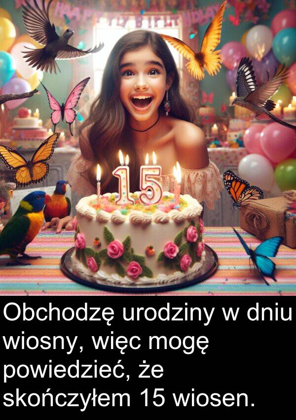 powiedzieć: Obchodzę urodziny w dniu wiosny, więc mogę powiedzieć, że skończyłem 15 wiosen.