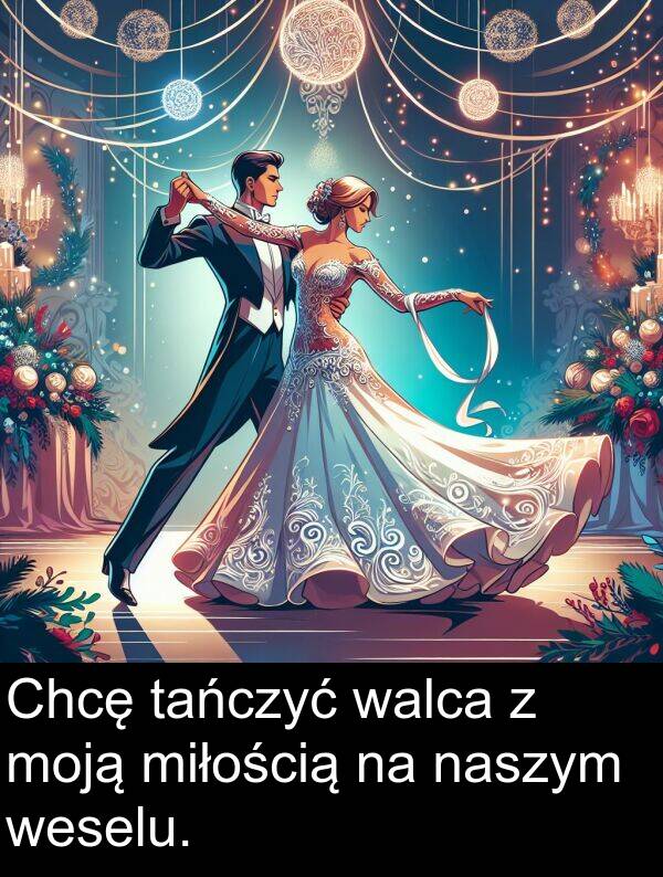 walca: Chcę tańczyć walca z moją miłością na naszym weselu.