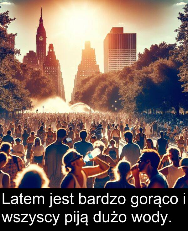 piją: Latem jest bardzo gorąco i wszyscy piją dużo wody.