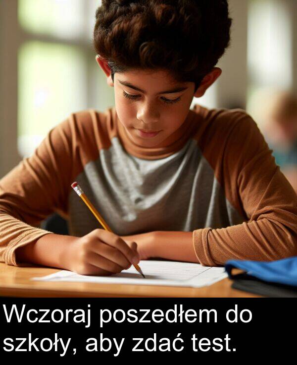 zdać: Wczoraj poszedłem do szkoły, aby zdać test.