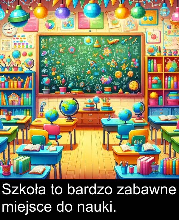 bardzo: Szkoła to bardzo zabawne miejsce do nauki.