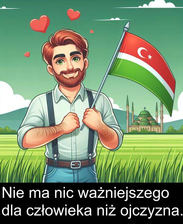 ważniejszego: Nie ma nic ważniejszego dla człowieka niż ojczyzna.
