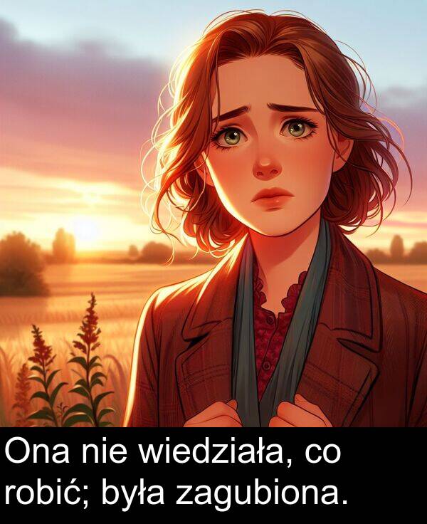 zagubiona: Ona nie wiedziała, co robić; była zagubiona.