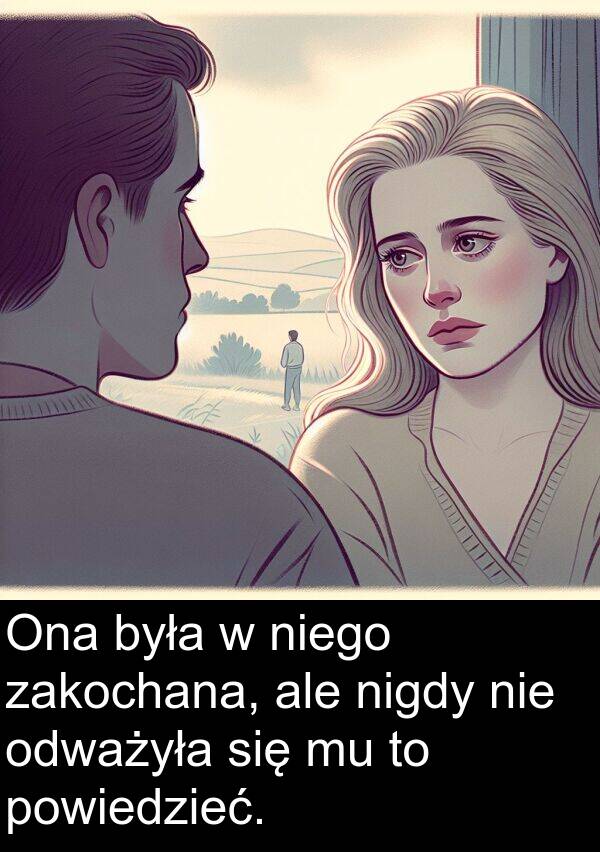 powiedzieć: Ona była w niego zakochana, ale nigdy nie odważyła się mu to powiedzieć.
