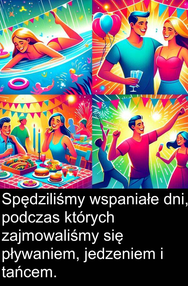 pływaniem: Spędziliśmy wspaniałe dni, podczas których zajmowaliśmy się pływaniem, jedzeniem i tańcem.