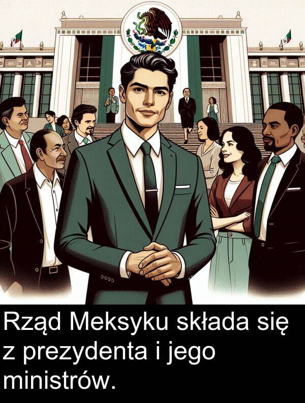 prezydenta: Rząd Meksyku składa się z prezydenta i jego ministrów.