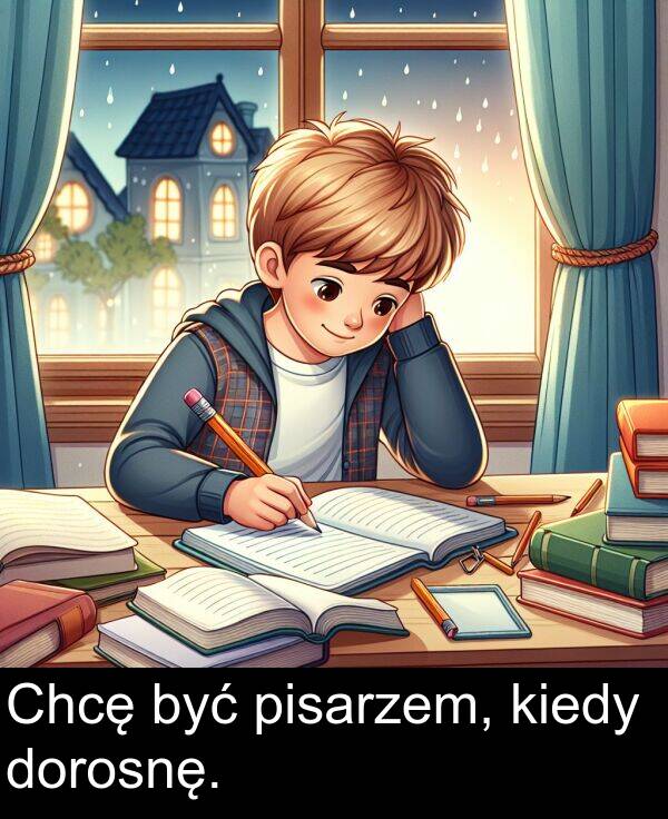 pisarzem: Chcę być pisarzem, kiedy dorosnę.