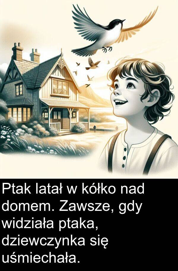 ptaka: Ptak latał w kółko nad domem. Zawsze, gdy widziała ptaka, dziewczynka się uśmiechała.