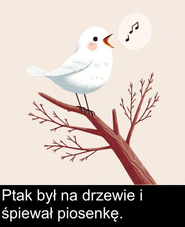 piosenkę: Ptak był na drzewie i śpiewał piosenkę.