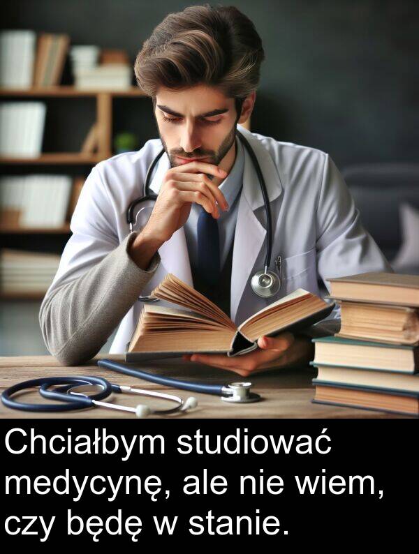 wiem: Chciałbym studiować medycynę, ale nie wiem, czy będę w stanie.